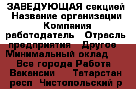 ЗАВЕДУЮЩАЯ секцией › Название организации ­ Компания-работодатель › Отрасль предприятия ­ Другое › Минимальный оклад ­ 1 - Все города Работа » Вакансии   . Татарстан респ.,Чистопольский р-н
